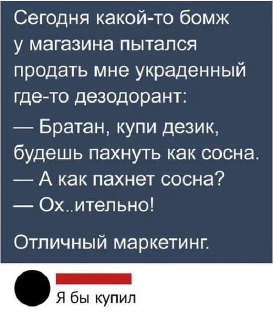 Сегодня какой то бомж у магазина пытался продать мне украденный где то дезодорант Братан купи дезик будешь пахнуть как сосна А как пахнет сосна 0х_итепьно Отличный маркетинг