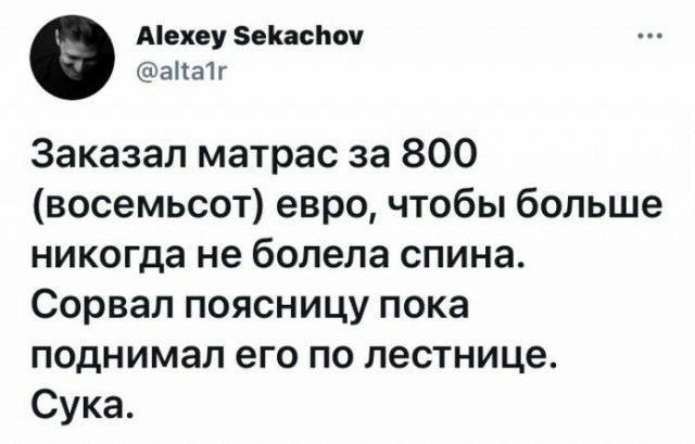 Аіехеу зекасмч аііаі г Заказал матрас за 800 восемьсот евро чтобы больше никогда не болела спина Сорвал поясницу пока поднимал его по лестнице Сука