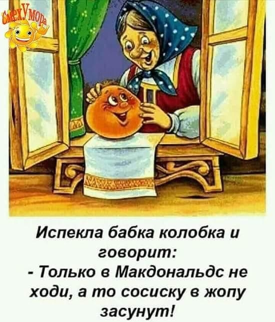 Испекпа бабка колобка и говорит Только в Макдональдс не ходи а то сосиску в жопу засунут