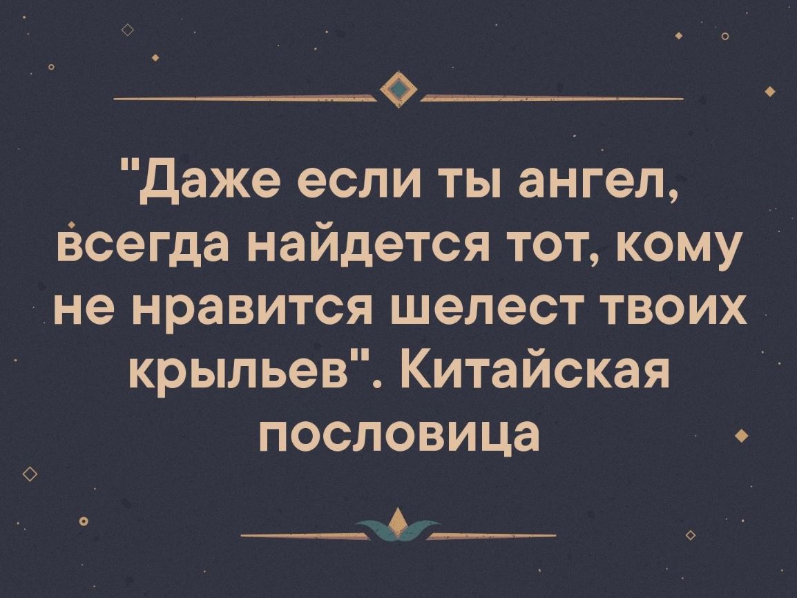 даже если ты ангел Всегда найдется тот кому не нравится шелест твоих крыльев Китайская пословица _______