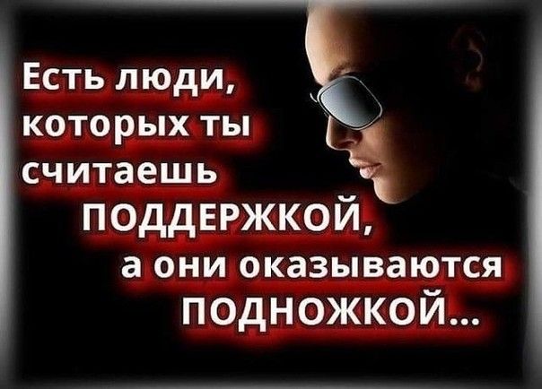 Есть люди которых ты считаешь к поддвржкои а ОНИ оказываются подножкой
