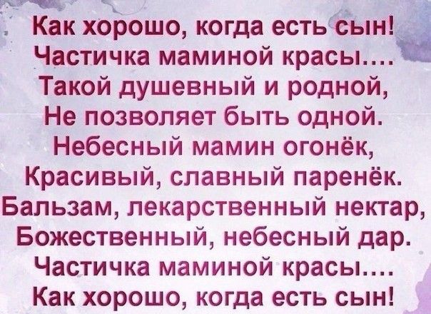 Как хорошо когда естьЁътна Частичка маминой красы Такой душевный и родной Не позволяет быть одной Небесный мамин огонёк Красивый славный паренёк Бальзам лекарственный нектар Божественный небесный дар Частичка маминой красы Как хорошо когда есть сын