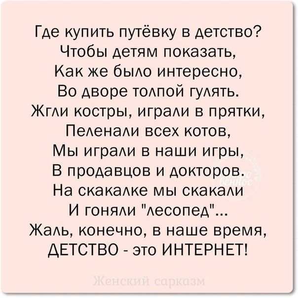 Где купить путёвку в детство Чтобы детям показать Как же быдо интересно Во дворе тодпой гудять ЖгАи костры играи в прятки ПеАенаАи всех котов Мы играи в наши игры В продавцов и докторов На скакаАке мы скакаАи И гоняди Аесопед Жадь конечно в наше время ДЕТСТВО это ИНТЕРНЕТ