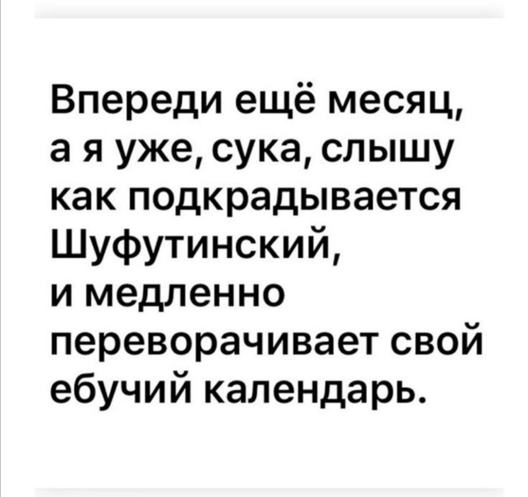 Впереди ещё месяц а я уже сука слышу как подкрадывается Шуфутинский и медленно переворачивает свой ебучий календарь