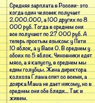 Средняя зарплата в Раввии это когда один человек получает 2 ООО ООО 3100 других по 8 л 000 руб Тогда в среднем ани вав пол ичают по 27 000 руб А теперь простым языкам Пати О яблок а Вади О В вредием у обоих по 5 яблок Чиновники едят мяво а я капуату а врадием мы едим гол убцы Жена директора колхоза Глаша апит со выши а доярка Маша не дает никому на в вреднам они абв бляди Так и живем