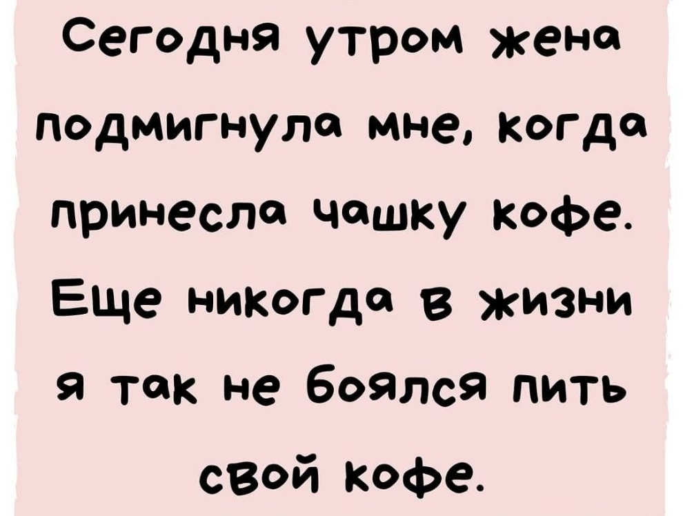 Сегодня утром жена подмигнуле мне когда принесла чашку кофе Еще никогда в жизни я так не боялся пить свей Кофе