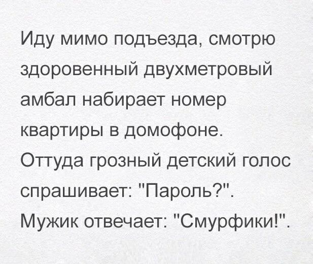 Иду мимо подъезда смотрю здоровенный двухметровый амбап набирает номер квартиры в домофоне Оттуда грозный детский голос спрашивает Пароль Мужик отвечает Смурфики
