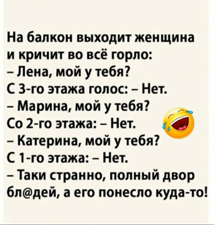 На балкон выходит женщина и кричит во всё горло Лена мой у тебя С 3 го этажа голос Нет Марина мой у тебя Со 2 го этажа Нет 6 Катерина мой у тебя С 1 го этажа Нет Таки странно полный двор 6лдей а его понесло куда то