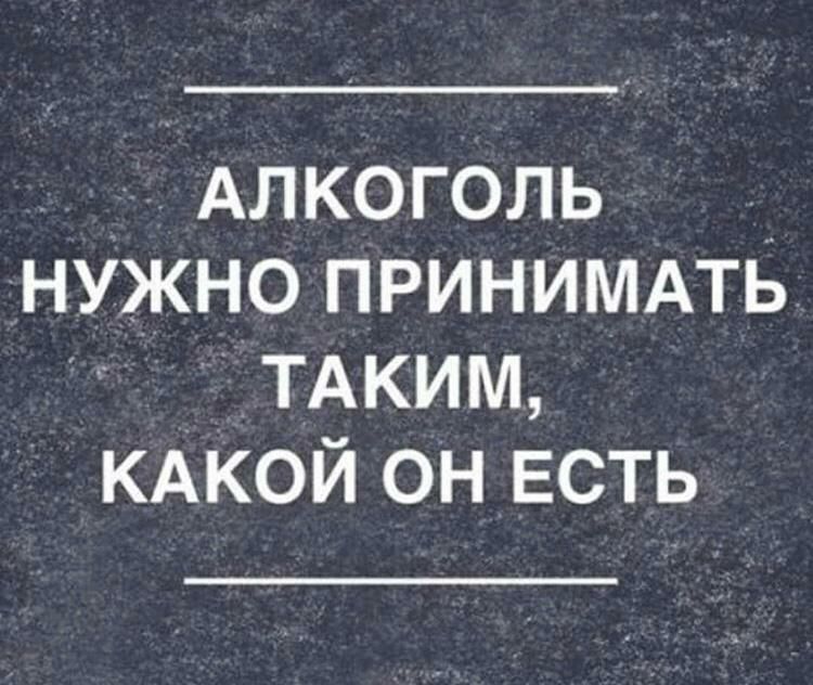 Алкоголь нужно ПРИНИМАТЬ ТАКИМ КАКОЙ он ЕСТЬ