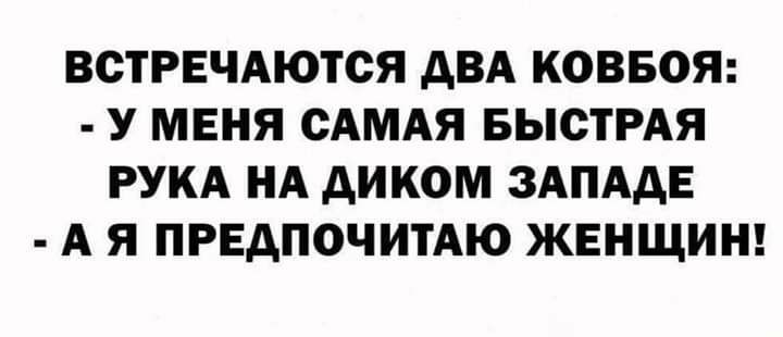 ВСТРЕЧАЮТСЯ дВА КОВБОЯ У МЕНЯ САМАЯ БЫСТРАЯ РУКА НА АИКОМ ЗАПАдЕ А Я ПРЕДПОЧИТАЮ ЖЕНЩИН