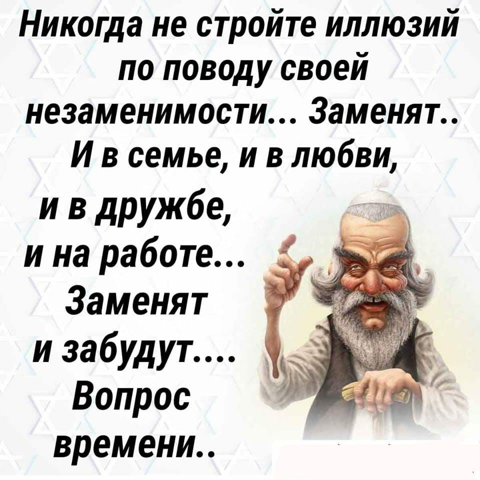 Никогда не стройте иллюзий по поводу своей незаменимости 3аменят И в семье и в любви и в дружбе и на работе Заменят и забудут Вопрос времени