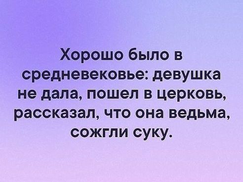 Хорошо было в средневековье девушка не дала пошел в церковь рассказал что она ведьма сожгли суку