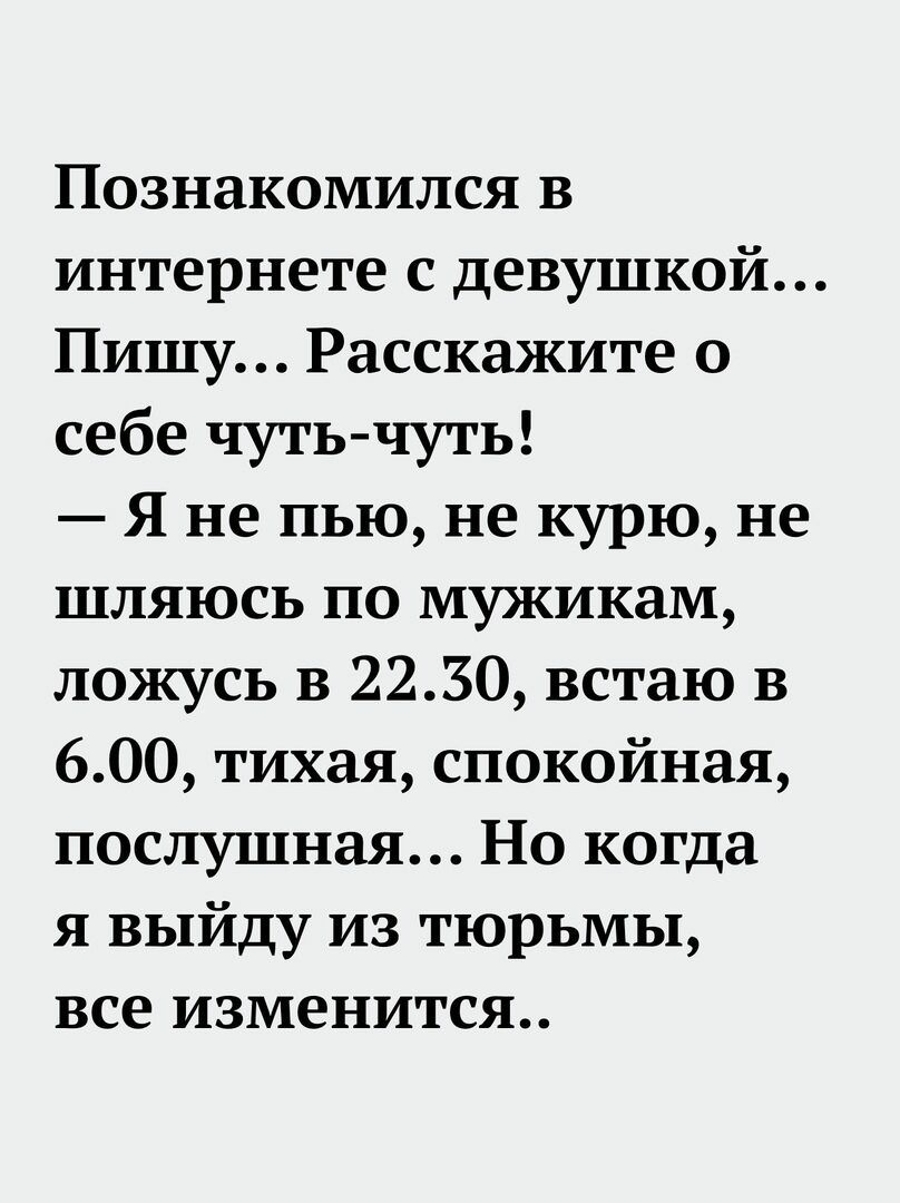 Познакомился в интернете с девушкой Пишу Расскажите о себе чуть чуть Я не пью не курю не шляюсь по мужикам ложусь в 2230 встаю в 600 тихая спокойная послушная Но когда я выйду из тюрьмы все изменится