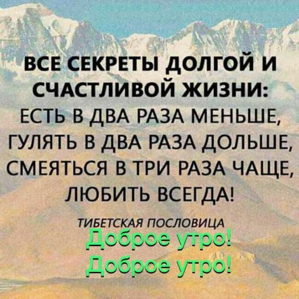 все свкрвты долгой и счдстливой живым ЕСТЬ в ДВА РАЗА МЕНЬШЕ гулять в ДВА РАЗА дольше см ЕЯТЬСЯ в три РАЗА ЧАЩЕ лювить ВСЕГДА ТИБЕТСКАЯ ПОСЛОВИЦА доброе утрр доброе утро