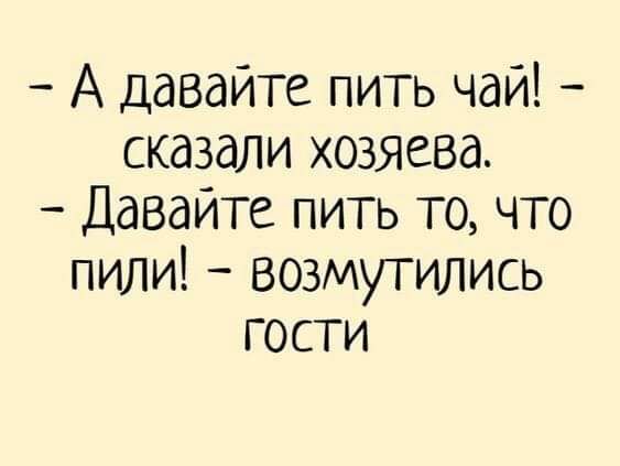 А давайте пить чай сказали хозяева Давайте пить то что пили возмутились гости
