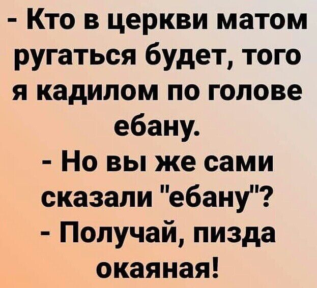 Кто в церкви матом ругаться будет того я кадилом по голове ебану Но вы же сами сказали ебану Получай пизда окаяная