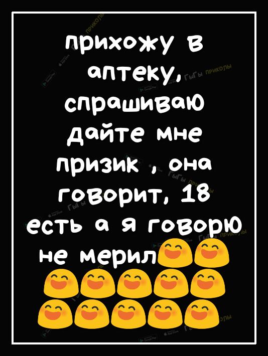 прихожу в аптеку спрашиваю дайте мне призик она говорит 18 есть о я гово ю не мерилва