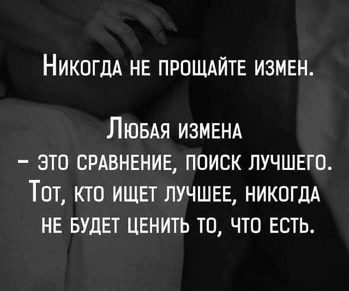 НикогдА НЕ ПРОЩАЙТЕ ИЗМЕН ЛюБАЯ ИЗМЕНА ЭТО СРАВНЕНИЕ ПОИСК ЛУЧШЕГО Тот КТО ИЩЕТ ЛУЧШЕЕ НИКОГДА НЕ БУДЕТ ЦЕНИТЬ ТО ЧТО ЕСТЬ