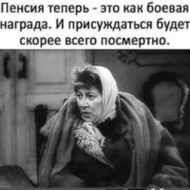Пенсия теперь это как боевая награда И присуждаться буде скорее всего посмертно