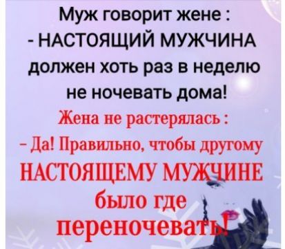 Муж говорит жене НАСТОЯЩИЙ МУЖЧИНА должен хоть раз в неделю не ночевать дома Жена не растерялась да Правильно чтобы друюиу НАСТОЯЩЕМУ было где переночева