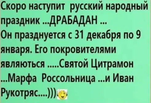 Скоро наступит русский народный праздник дРАБАдАН Он празднуется с 31 декабря по 9 января Его покровителями являються Святой Цитрамон Марфа Россольница и Иван Рукотряс