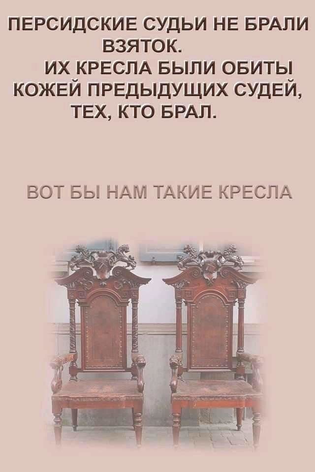 ПЕРСИДСКИЕ СУДЬИ НЕ БРАПИ ВЗЯТОК ИХ КРЕСЛА БЫЛИ ОБИТЫ КОЖЕЙ ПРЕДЫДУЩИХ СУДЕЙ ТЕХ КТО БРАЛ ВОТ БЫ НАМ ТАКИЕ КРЕСЛА