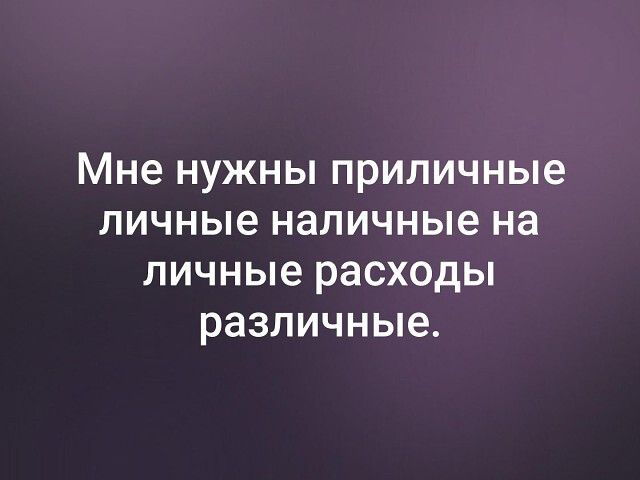 Мне нужны приличные личные наличные на личные расходы различные.