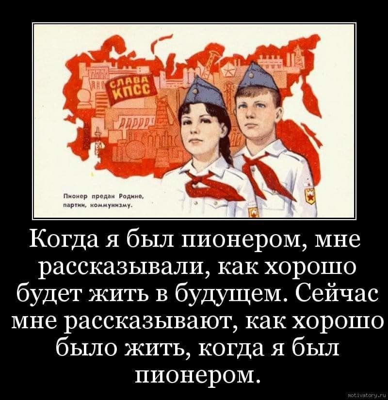Когда я был пионером мне рассказывали как хорошо будет жить в будущем Сейчас мне рассказывают как хорошо было ЖИТЬ когда я был пионером