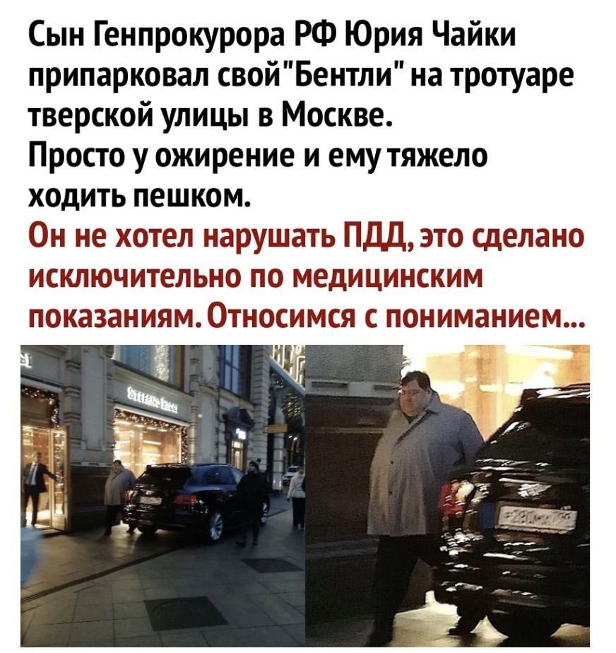 Сын Генпрокурора РФ Юрия Чайки припарковал свойБентли на тротуаре тверской улицы в Москве Просто у ожирение и ему тяжело ходить пешком Он не хотел нарушать ПДД это сделано исключительно по медицинским ПОКЗЗЭНИЯМ0ТНОСИМСЯ С ПОНИМЭНИЕМ 51