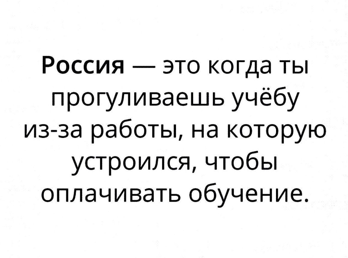 Россия это когда ты прогуливаешь учёбу из за работы на которую устроился чтобы оплачивать обучение