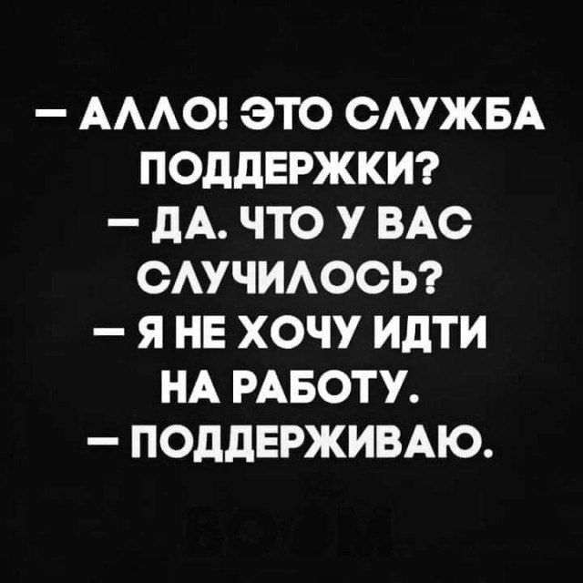 АААО ЭТО ОАУЖБА ПОДДЕРЖКИ _ дА ЧТО У ВАС ОАУЧИАООЬ Я НЕ ХОЧУ ИдТИ НА РАБОТУ ПОДДЕРЖИВАЮ