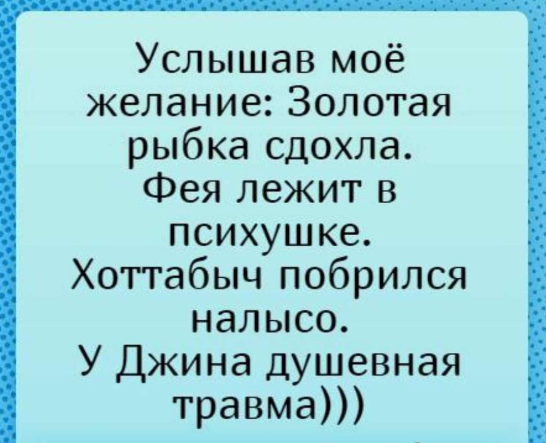 Услышав моё желание Золотая рыбка сдохла Фея лежит в психушке Хоттабыч побрился налысо У Джина душевная травма