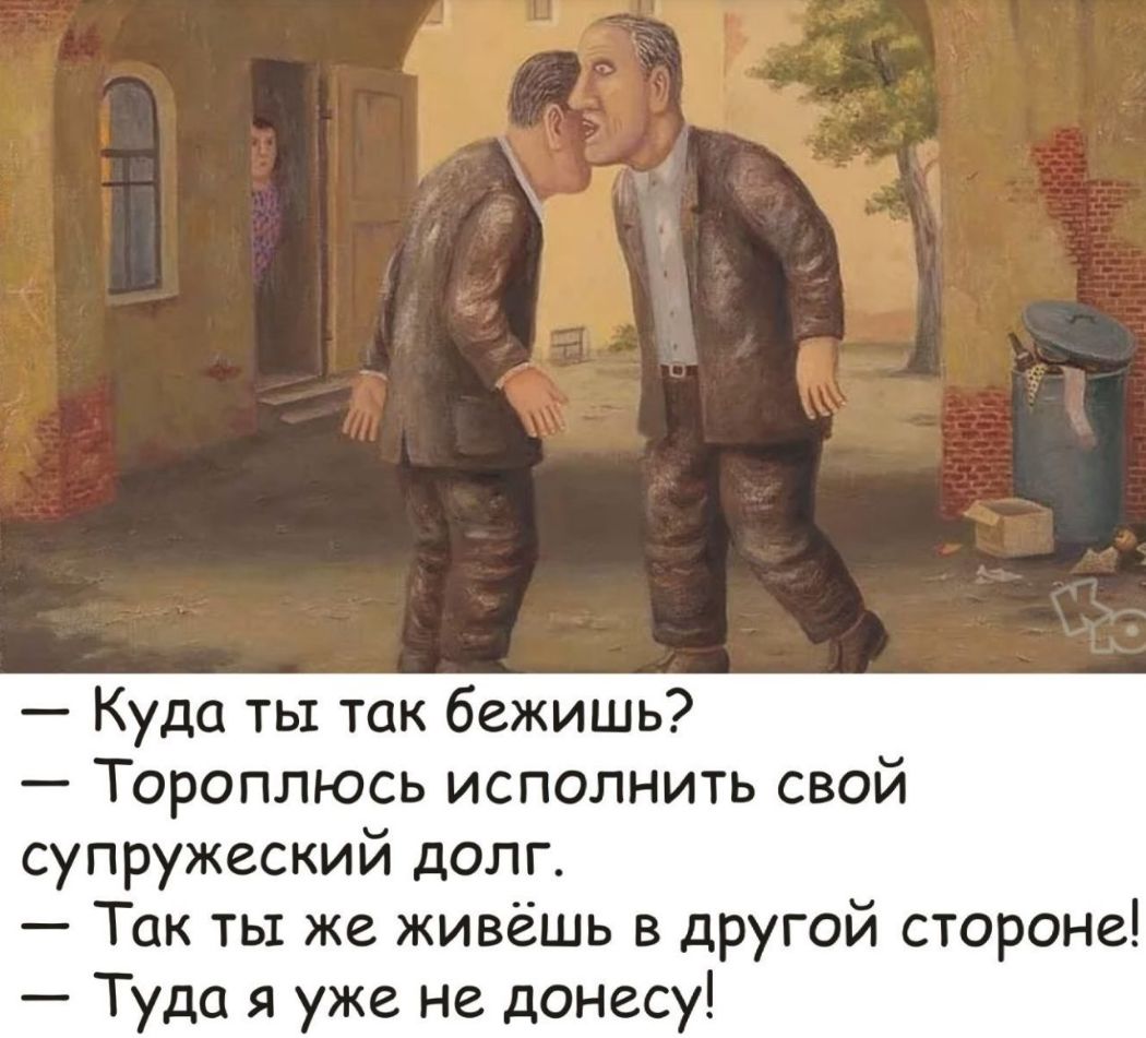 Куда ты так бежишь Тороплюсь исполнить свой супружеский долг Так ты же живёшь в другой стороне Туда я уже не донесу