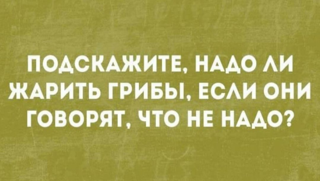 ПОДСКАЖИТЕ НААО АИ ЖАРИТЬ ГРИБЫ ЕСАИ ОНИ ГОВОРЯТ ЧТО НЕ НАДО