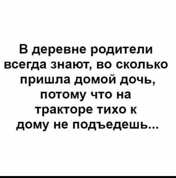 В деревне родители всегда знают во сколько пришла домой дочь потому что на тракторе тихо к дому не подъедешь