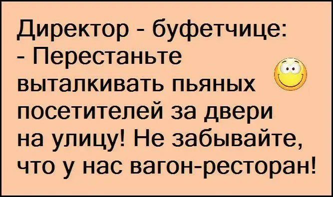 Директор буфетчице Перестаньте выталкивать пьяных посетителей за двери на улицу Не забывайте что у нас вагонресторан