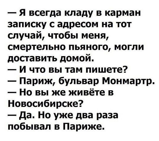 Я всегда кладу в карман записку с адресом на тот случай чтобы меня смертельно пьяного могли доставить домой И что вы там пишете Париж бульвар Монмартр Но вы же живёте в Новосибирске да Но уже два раза побывал в Париже