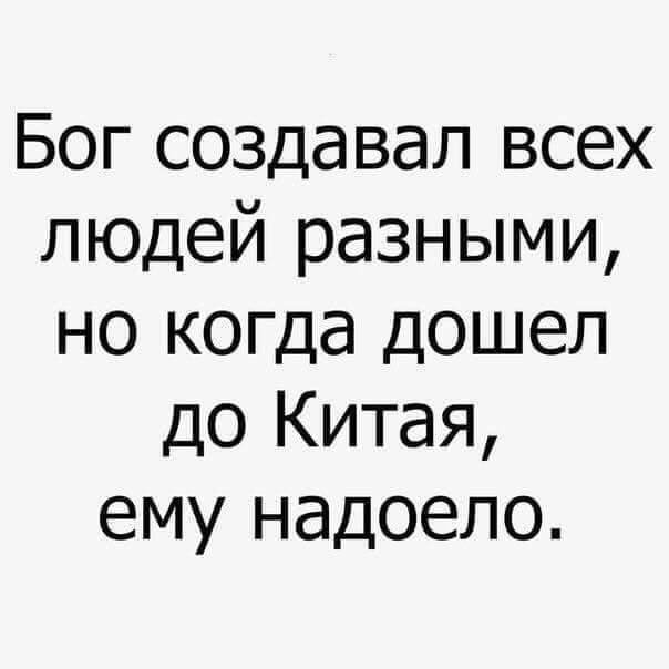 Бог создавал всех людей разными но когда дошел до Китая ему надоело