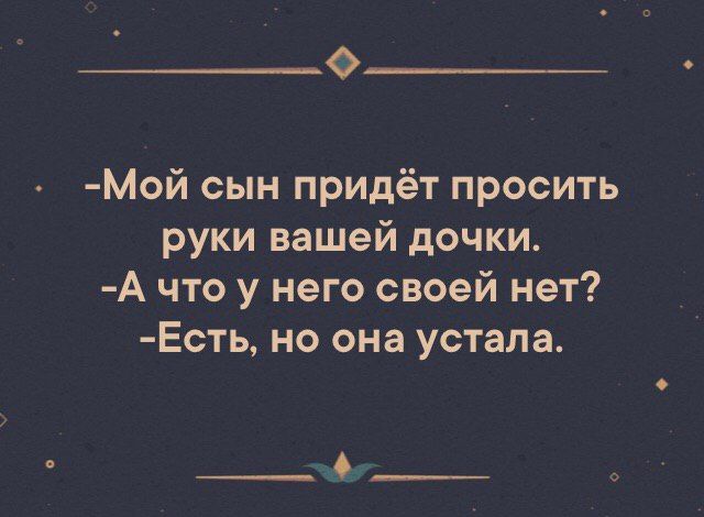 МОЙ сын придёт просить руки вашей дочки А что у него своей нет Есть но она устала