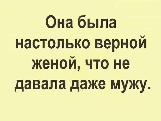 Она была настолько верной женой что не давала даже мужу