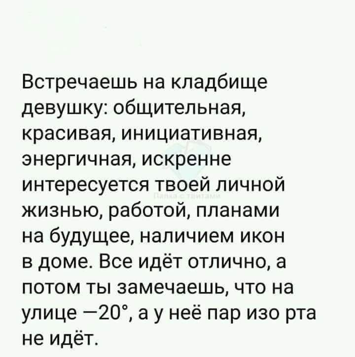 Встречаешь на кладбище девушку общительная красивая инициативная энергичная искренне интересуется твоей личной жизнью работой планами на будущее наличием икон в доме Все идёт отлично а потом ты замечаешь что на улице 20 а у неё пар изо рта не идёт