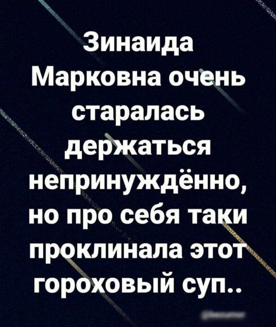 Зинаида Марковна очень старалась держаться непринуждённо но про себя та и проклинала отёк гороховый суп _ _