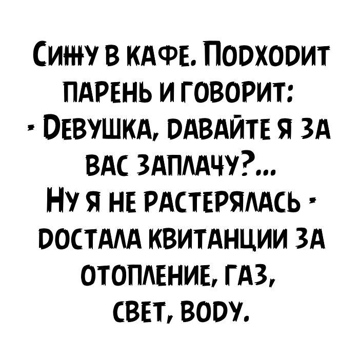 СИН Р В КАФЕ ПОВХООИТ ПАРЕНЬ И ГОВОРИТ ОЕВУШКА ВАВАЙТЕ Я ЗА ВАС ЗАПААЧУ НУ Я НЕ РАСТЕРЯААСЬ ВОСТААА КВИТАНЦИИ ЗА ОТОПАЕНИЬ Г АЗ СВЕТ ВООУ
