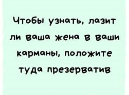 Чтобы узнать лезит ПИ ВФШЕ жена в ваши карманы положите туда презерватив