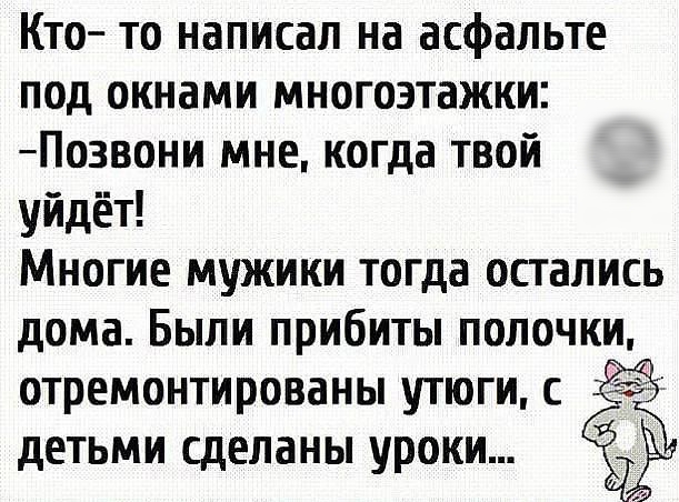 Кто то написал на асфальте под окнами многоэтажки Позвони мне когда твой уйдёт Многие мужики тогда остались дома Были прибиты полочки ОТРЕМОНТИРОВЗНЫ УТЮГИ С дЕТЬМИ сделаны уроки