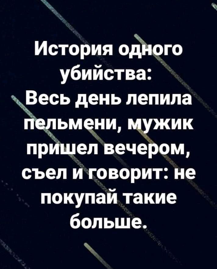 История ойого убийства Ве есь день лепила Ёёльменщ мчъужик прИшел вечером съел и говорит не покупай такие больше