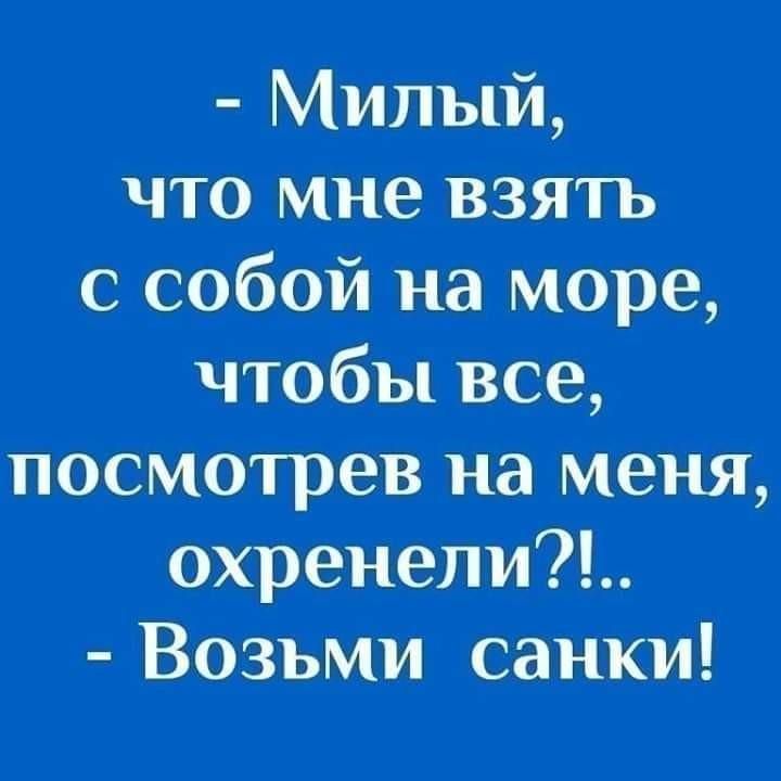 Милый что мне взять с собой на море чтобы все посмотрев на меня охренели Возьми санки