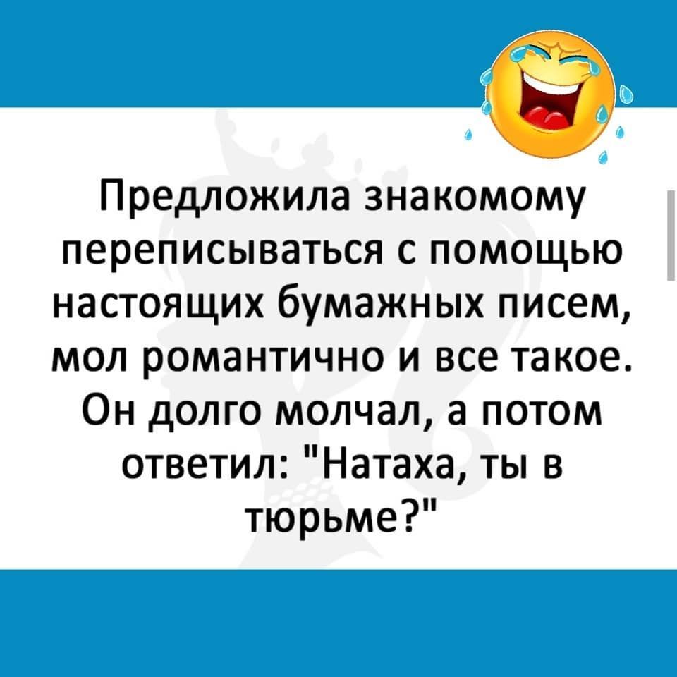 Предложила знакомому переписываться с помощью настоящих бумажных писем мол романтично и все такое Он долго молчал а потом ответил Натаха ты в тюрьме