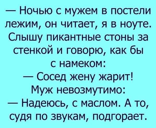 Ночью с мужем в постели лежим он читает я в ноуте Слышу пикантные стоны за стенкой и говорю как бы с намеком Сосед жену жарит Муж невозмутимо Надеюсь с маслом А то судя по звукам подгорает