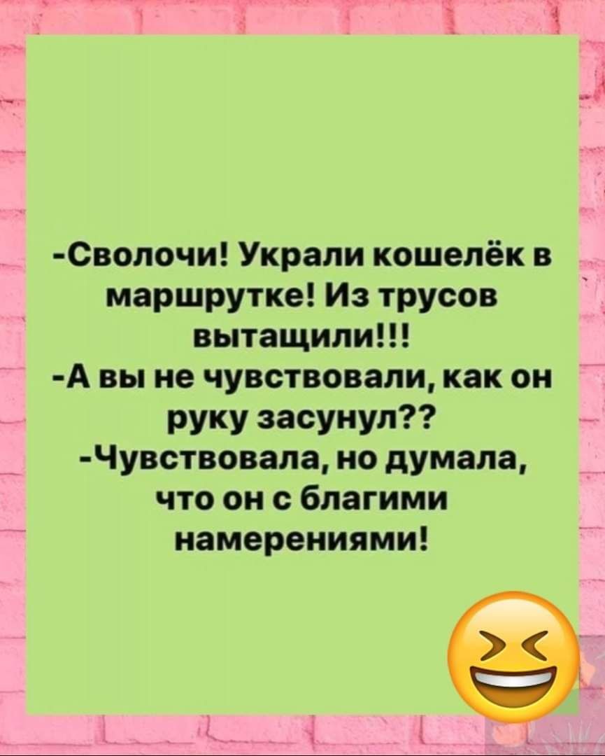 _ СВОЛ0ЧИ Украли кошелёк в маршрутке Из трусов вытащили А вы не чувствовали как он руку засунул Чувствовала но думала что он благими намерениями __ёЬьыКщ 7 __ А